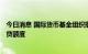 今日消息 国际货币基金组织批准向智利提供185亿美元的信贷额度