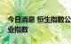 今日消息 恒生指数公司推出沪深港通中国企业指数