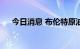 今日消息 布伦特原油站上105美元关口