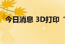 今日消息 3D打印“量身定制”个性化药片