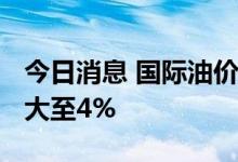 今日消息 国际油价持续下行 WTI原油跌幅扩大至4%