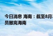 今日消息 海南：截至8月30日 累计14个省份9386名支援人员撤离海南