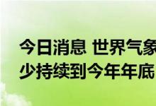 今日消息 世界气象组织预测拉尼娜现象将至少持续到今年年底