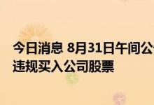 今日消息 8月31日午间公告一览：恩捷股份董事配偶窗口期违规买入公司股票