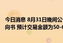 今日消息 8月31日晚间公告集锦：祥鑫科技收到项目定点意向书 预计交易金额为50-60亿元