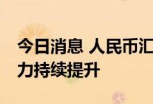 今日消息 人民币汇率韧性显现 中国资产吸引力持续提升