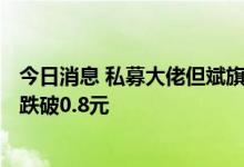 今日消息 私募大佬但斌旗下3只产品触及预警线 累计净值均跌破0.8元