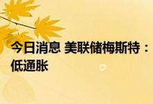 今日消息 美联储梅斯特：即使经济陷入衰退，我们也必须降低通胀