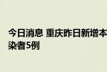 今日消息 重庆昨日新增本土确诊病例7例 新增本土无症状感染者5例