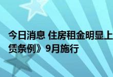 今日消息 住房租金明显上涨时政府可干预，《北京市住房租赁条例》9月施行