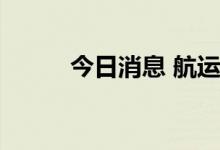 今日消息 航运概念板块持续下跌