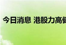 今日消息 港股力高健康生活涨幅扩大至40%