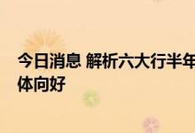 今日消息 解析六大行半年报： 贷款增量创新高 资产质量总体向好