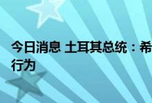 今日消息 土耳其总统：希腊雷达锁定土耳其战机是一种敌对行为