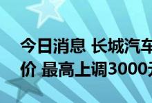 今日消息 长城汽车旗下坦克300车型宣布涨价 最高上调3000元