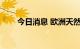 今日消息 欧洲天然气期货上涨5.2%