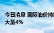 今日消息 国际油价持续下行 WTI原油跌幅扩大至4%