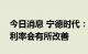 今日消息 宁德时代：预计接下来储能业务毛利率会有所改善