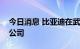 今日消息 比亚迪在武汉成立全品牌汽车销售公司