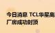 今日消息 TCL华星高端显示模组三期项目主厂房成功封顶