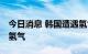 今日消息 韩国遭遇氢气短缺 多地加氢站限购氢气