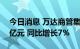 今日消息 万达商管集团：上半年营收为244亿元 同比增长7%