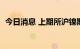 今日消息 上期所沪镍期货主力合约大涨4%