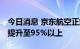 今日消息 京东航空正式运营特快航空 覆盖率提升至95%以上