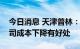 今日消息 天津普林：大宗商品价格下跌对公司成本下降有好处