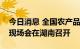 今日消息 全国农产品产地冷藏保鲜整县推进现场会在湖南召开