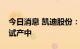 今日消息 凯迪股份：光伏支架产品目前正在试产中