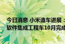 今日消息 小米造车进展：无意代工和收购，坚持自建工厂 软件集成工程车10月完成