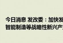 今日消息 发改委：加快发展先进制造业集群 壮大数字经济、智能制造等战略性新兴产业