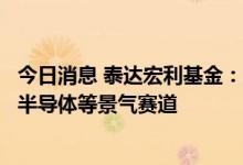 今日消息 泰达宏利基金：短期板块轮动加剧  可布局新能源、半导体等景气赛道