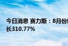 今日消息 赛力斯：8月份新能源汽车销量14644辆，同比增长310.77%