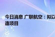 今日消息 广联航空：拟以3亿元投建无人机总装及零配件制造项目