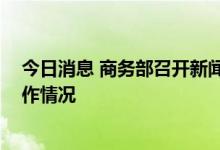 今日消息 商务部召开新闻发布会 介绍近期商务领域重点工作情况