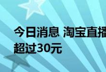 今日消息 淘宝直播：过去一年日均ARPU值超过30元