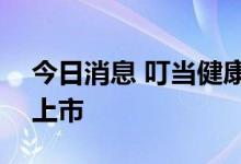 今日消息 叮当健康：9月14日在港交所主板上市