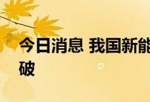 今日消息 我国新能源汽车用高等级材料获突破