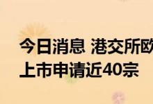 今日消息 港交所欧冠昇：待处理的医疗行业上市申请近40宗