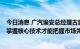 今日消息 广汽埃安总经理古惠南： 做引领者就得披荆斩棘 掌握核心技术才能把握市场先机