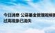 今日消息 公募基金管理规模首次突破27万亿元 “尾随佣金”过高现象已消失