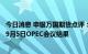 今日消息 申银万国期货点评：今日原油大幅下跌，短期关注9月5日OPEC会议结果