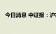 今日消息 中证报：沪市公司发展韧性强劲