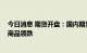 今日消息 期货开盘：国内期货开盘普遍下跌 有色、原油系商品领跌