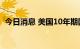 今日消息 美国10年期国债收益率站上3.2%