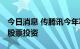 今日消息 传腾讯今年减持1000亿元上市公司股票投资