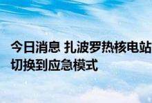 今日消息 扎波罗热核电站附近一热电厂遭到攻击，核电站已切换到应急模式