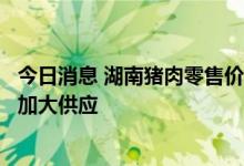 今日消息 湖南猪肉零售价突破40元/公斤 上市公司多措并举加大供应